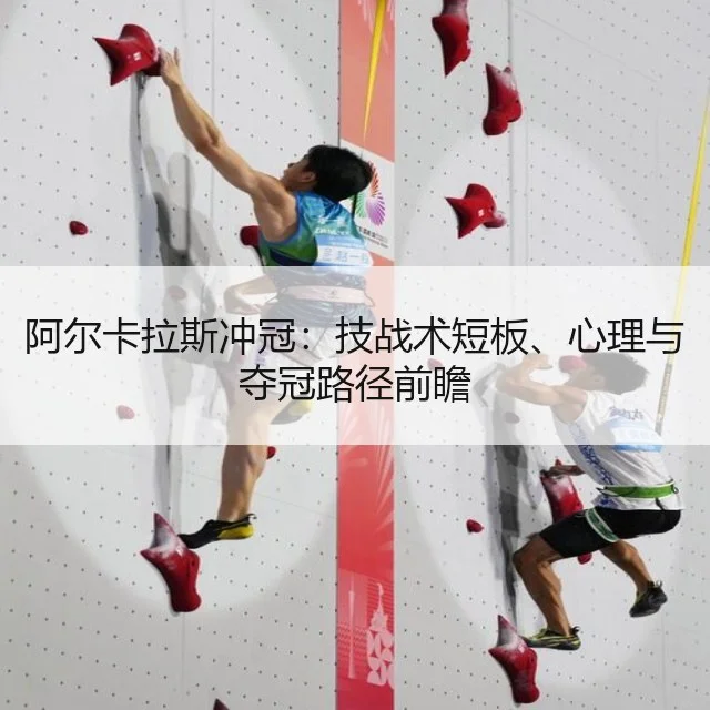 阿尔卡拉斯冲冠：技战术短板、心理与夺冠路径前瞻 | WorldCupChina