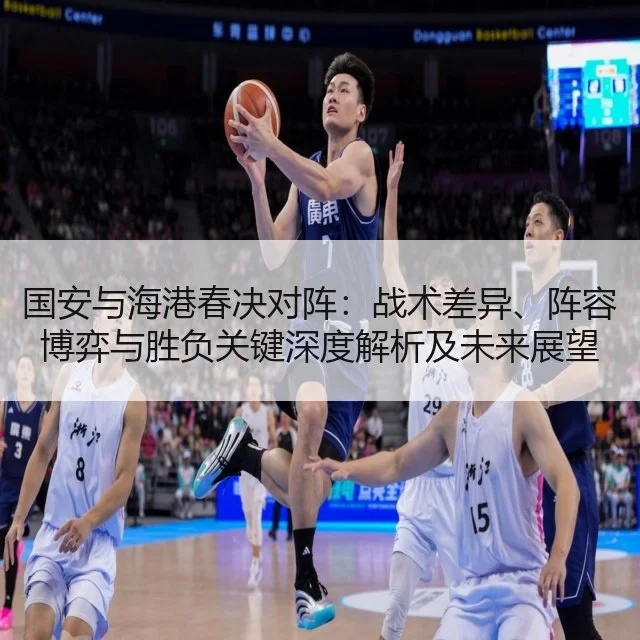 国安与海港春决对阵:战术差异、阵容博弈与胜负关键深度解析及未来展望