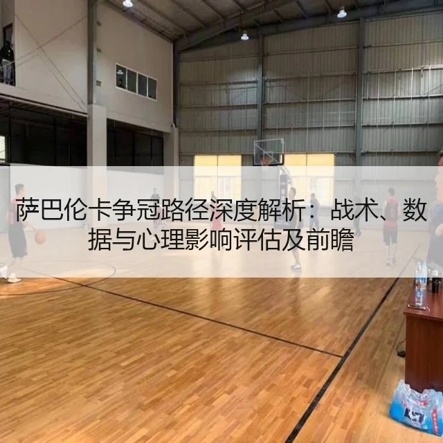 萨巴伦卡争冠路径深度解析:战术、数据与心理影响评估及前瞻