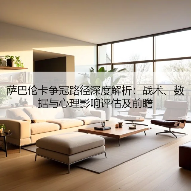 萨巴伦卡争冠路径深度解析：战术、数据与心理影响评估及前瞻