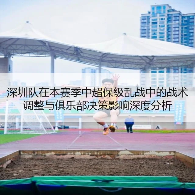 深圳队在本赛季中超保级乱战中的战术调整与俱乐部决策影响深度分析