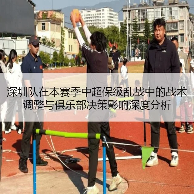 深圳队在本赛季中超保级乱战中的战术调整与俱乐部决策影响深度分析