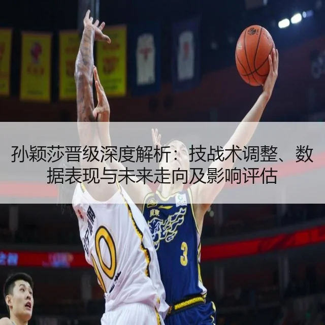 孙颖莎晋级深度解析：技战术调整、数据表现与未来走向及影响评估